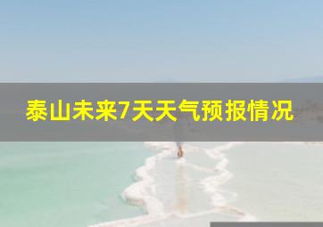 泰山未来7天天气预报情况