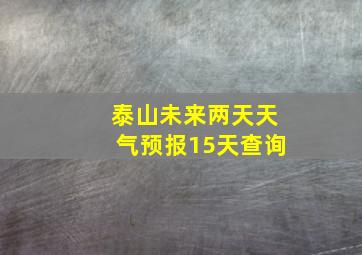 泰山未来两天天气预报15天查询