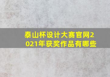 泰山杯设计大赛官网2021年获奖作品有哪些