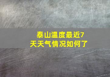 泰山温度最近7天天气情况如何了