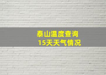 泰山温度查询15天天气情况