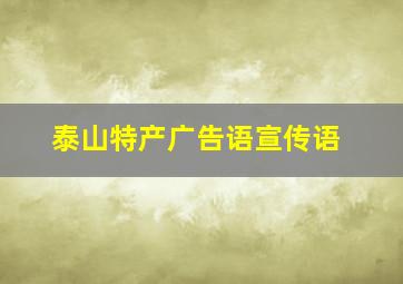 泰山特产广告语宣传语