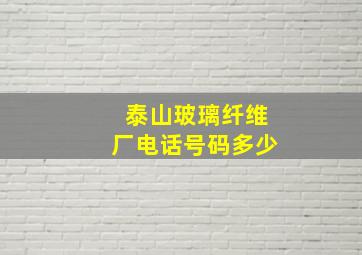 泰山玻璃纤维厂电话号码多少