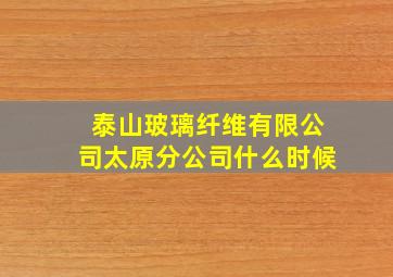 泰山玻璃纤维有限公司太原分公司什么时候