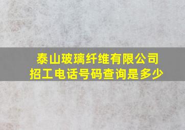 泰山玻璃纤维有限公司招工电话号码查询是多少