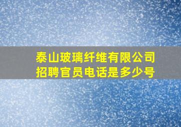 泰山玻璃纤维有限公司招聘官员电话是多少号