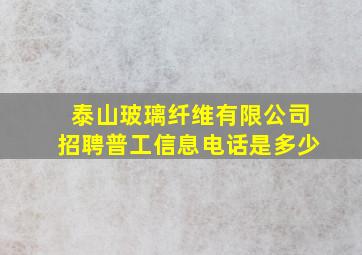 泰山玻璃纤维有限公司招聘普工信息电话是多少