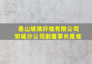 泰山玻璃纤维有限公司邹城分公司副董事长是谁