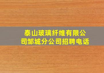 泰山玻璃纤维有限公司邹城分公司招聘电话