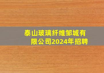 泰山玻璃纤维邹城有限公司2024年招聘