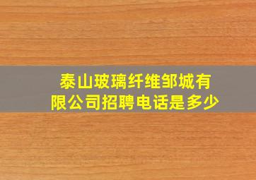 泰山玻璃纤维邹城有限公司招聘电话是多少