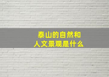 泰山的自然和人文景观是什么