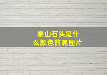 泰山石头是什么颜色的呢图片