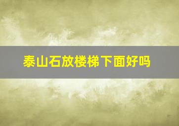 泰山石放楼梯下面好吗