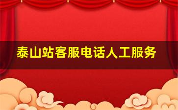 泰山站客服电话人工服务