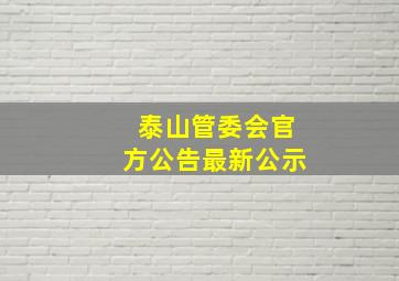 泰山管委会官方公告最新公示