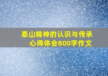 泰山精神的认识与传承心得体会800字作文