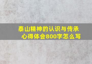 泰山精神的认识与传承心得体会800字怎么写