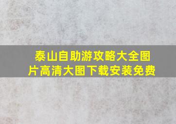 泰山自助游攻略大全图片高清大图下载安装免费