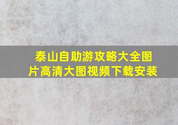 泰山自助游攻略大全图片高清大图视频下载安装