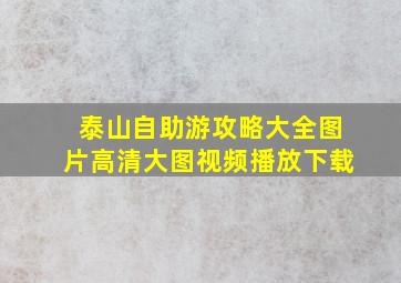 泰山自助游攻略大全图片高清大图视频播放下载