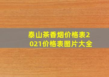 泰山茶香烟价格表2021价格表图片大全