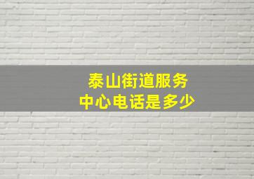 泰山街道服务中心电话是多少