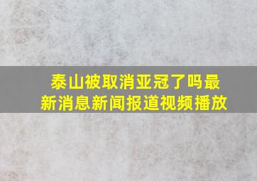 泰山被取消亚冠了吗最新消息新闻报道视频播放