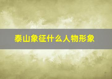 泰山象征什么人物形象