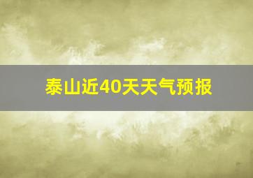 泰山近40天天气预报