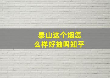 泰山这个烟怎么样好抽吗知乎