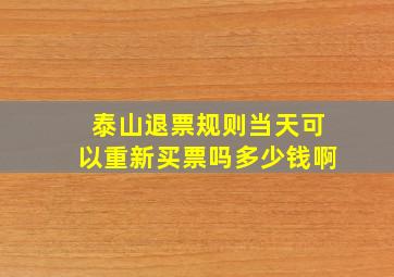 泰山退票规则当天可以重新买票吗多少钱啊