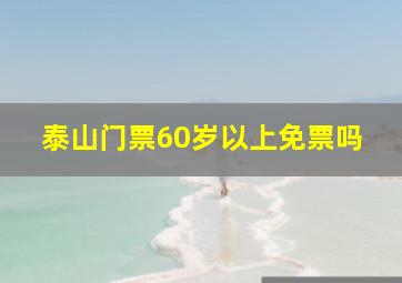 泰山门票60岁以上免票吗