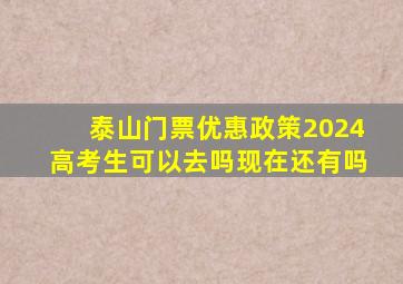 泰山门票优惠政策2024高考生可以去吗现在还有吗