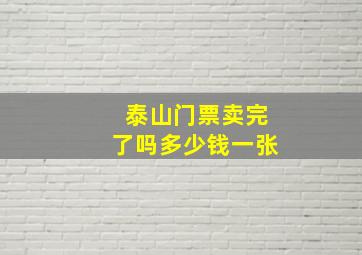 泰山门票卖完了吗多少钱一张