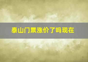 泰山门票涨价了吗现在