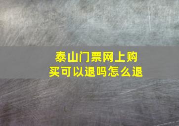 泰山门票网上购买可以退吗怎么退