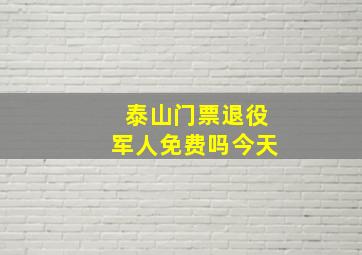 泰山门票退役军人免费吗今天