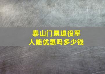 泰山门票退役军人能优惠吗多少钱