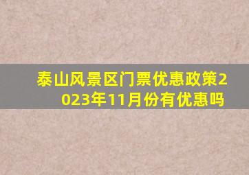 泰山风景区门票优惠政策2023年11月份有优惠吗