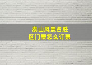 泰山风景名胜区门票怎么订票