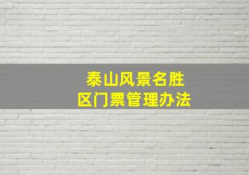 泰山风景名胜区门票管理办法