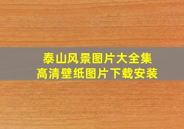 泰山风景图片大全集高清壁纸图片下载安装