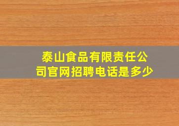 泰山食品有限责任公司官网招聘电话是多少