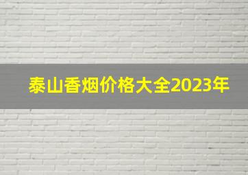 泰山香烟价格大全2023年