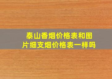 泰山香烟价格表和图片细支烟价格表一样吗