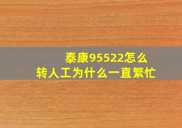 泰康95522怎么转人工为什么一直繁忙