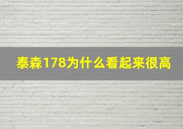 泰森178为什么看起来很高