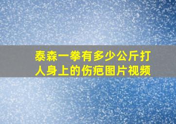 泰森一拳有多少公斤打人身上的伤疤图片视频