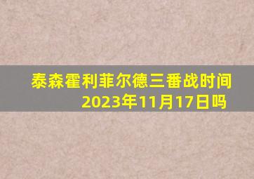 泰森霍利菲尔德三番战时间2023年11月17日吗